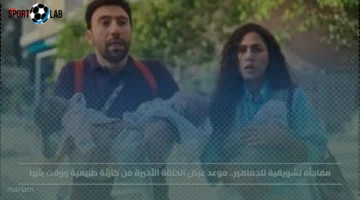 موعد عرض الحلقة الأخيرة من كارثة طبيعية اليوم يشعل حماس الجماهير